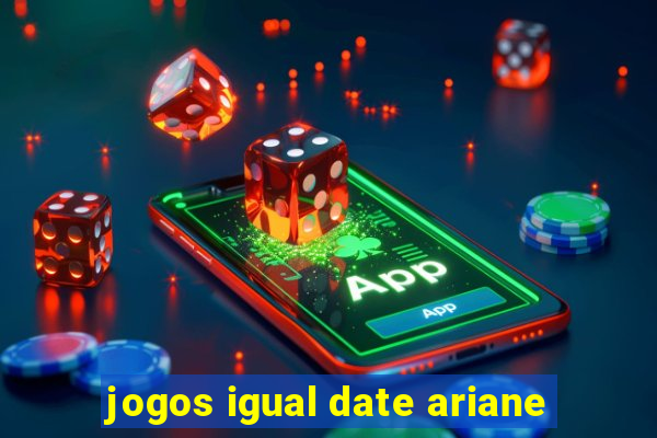 jogos igual date ariane